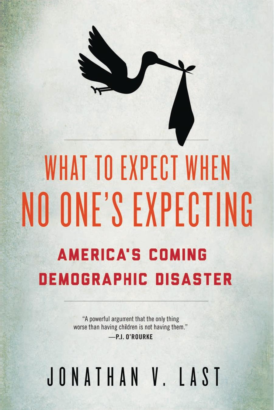 What to Expect When No One's Expecting: America's Coming Demographic Disaster by Jonathan V. Last
