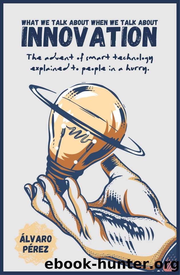 What we talk about when we talk about innovation: The advent of smart technology explained to people in a hurry by Perez Alvaro