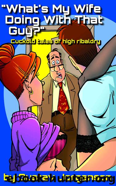 What's My Wife Doing With That Guy?: Cuckold Tales of High Ribaldry by Gustav Jorgenson