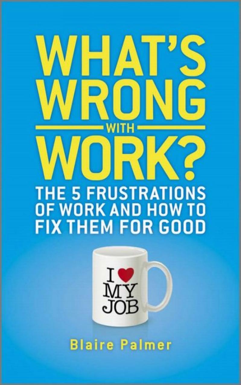 What's Wrong with Work: The 5 Frustrations of Work and How to Fix them for Good by Blaire Palmer