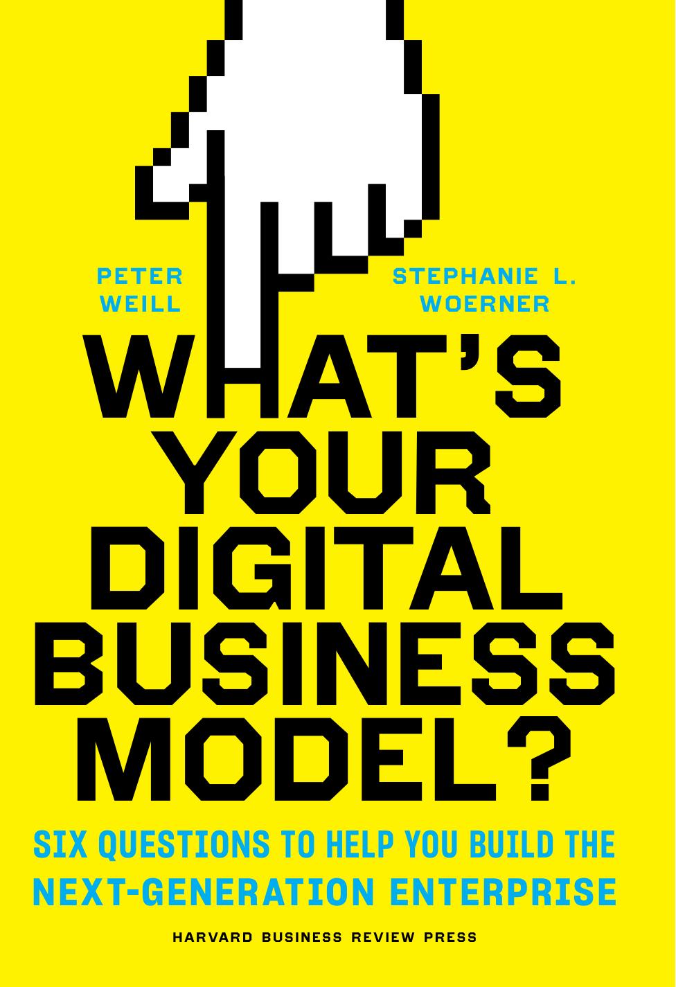 What's Your Digital Business Model? : Six Questions to Help You Build the Next-Generation Enterprise by Peter Weill and Stephanie L. Woerner