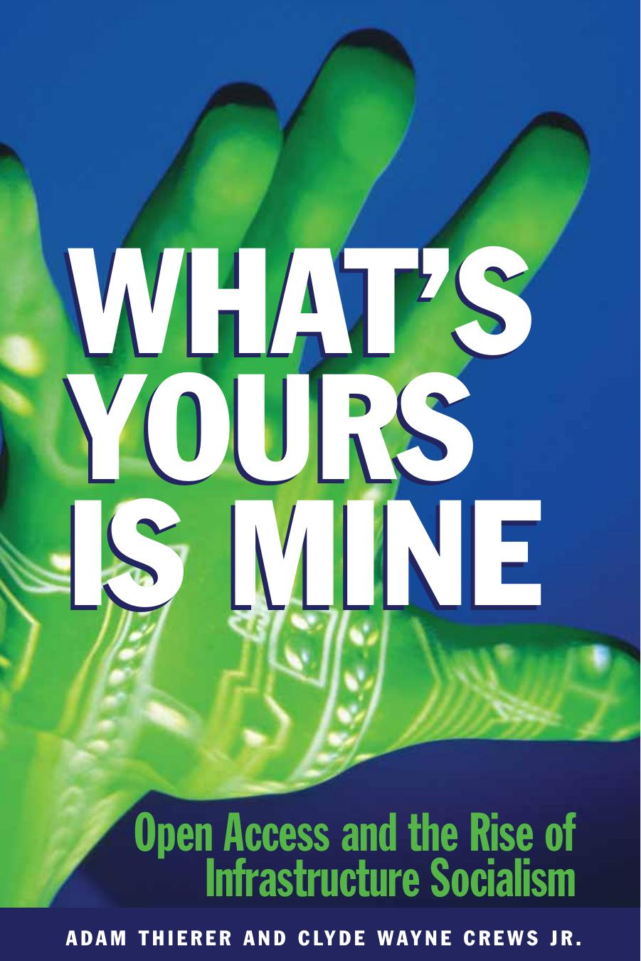 What's Yours is Mine: Open Access and the Rise of Infrastructure Socialism by Adam Theirer Clyde Wayne Jr. Crews