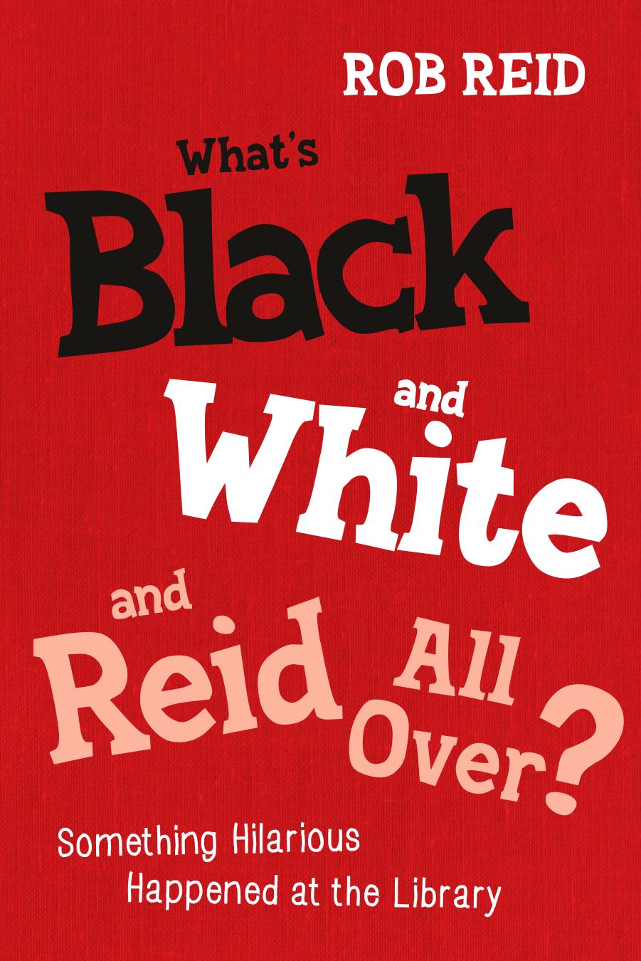 What's black and white and Reid all over? : something hilarious happened at the library by Reid Rob
