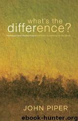 What's the Difference?: Manhood and Womanhood Defined According to the Bible by John Piper & Elisabeth Elliot