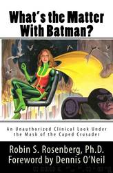 What's the Matter With Batman? An Unauthorized Clinical Look Under the Mask of the Caped Crusader by Robin S. Rosenberg