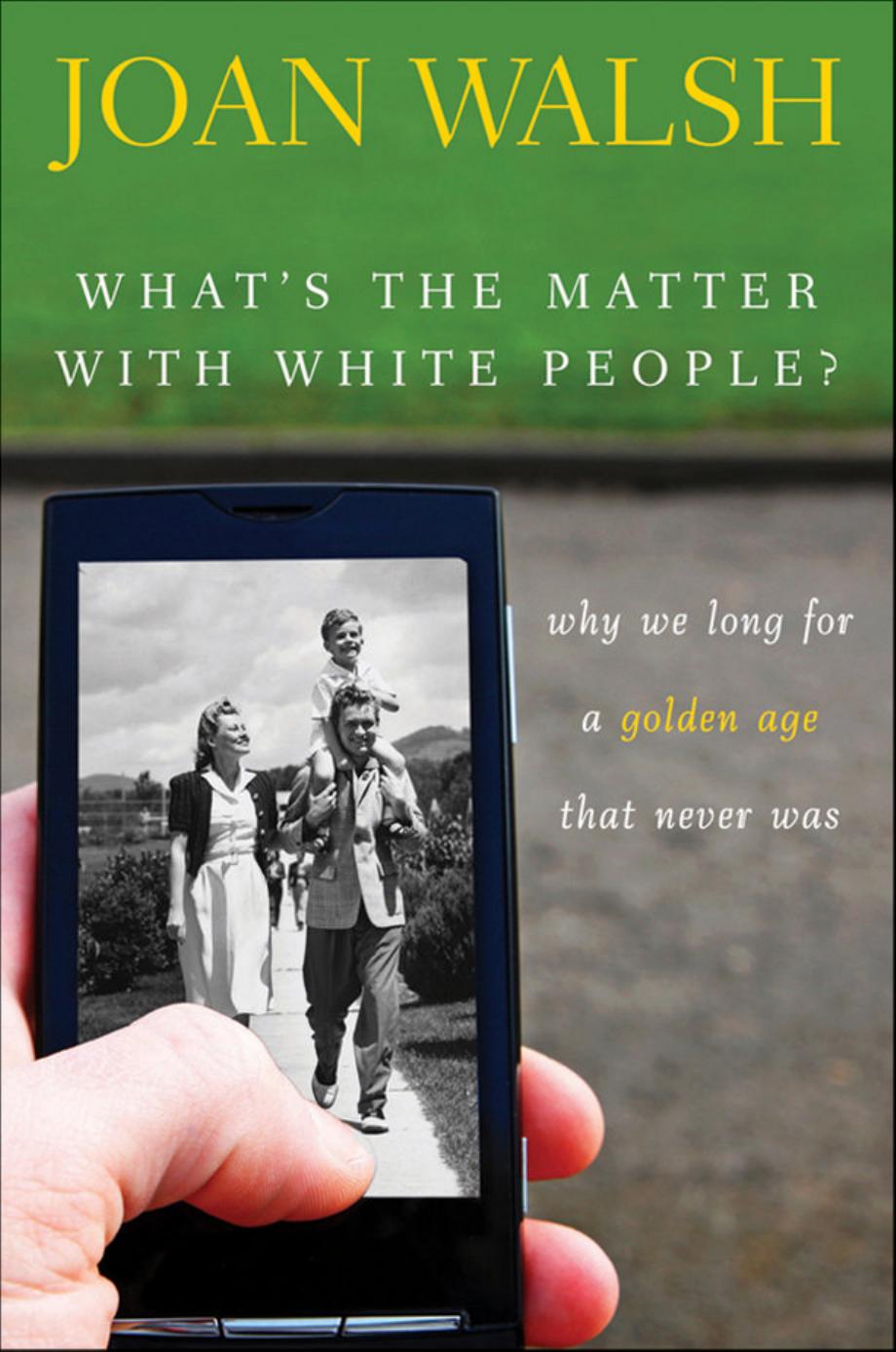 What's the Matter with White People: Why We Long for a Golden Age That Never Was by Joan Walsh