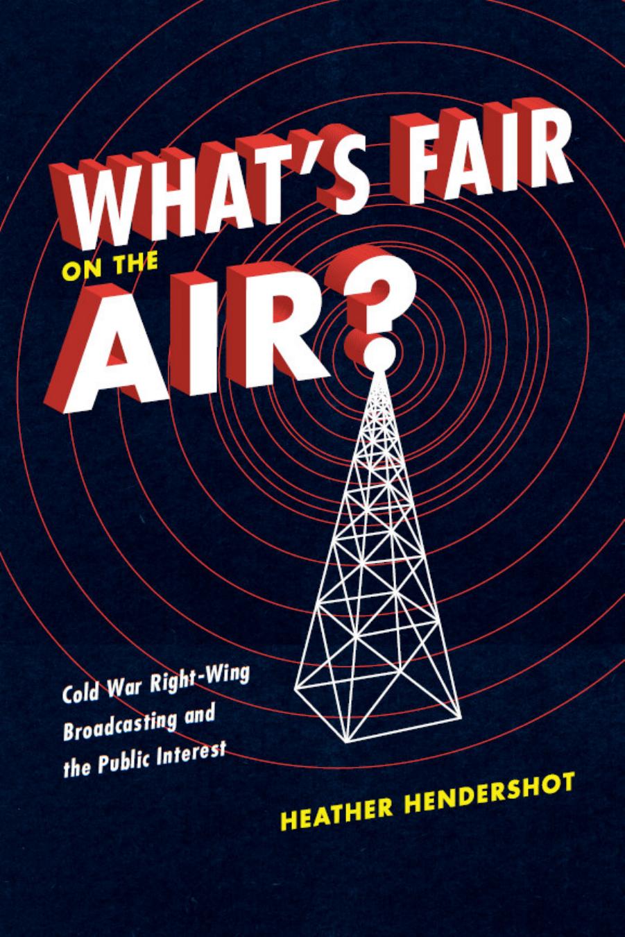 Whatâs Fair on the Air? Cold War Right-Wing Broadcasting and the Public Interest by Heather Hendershot