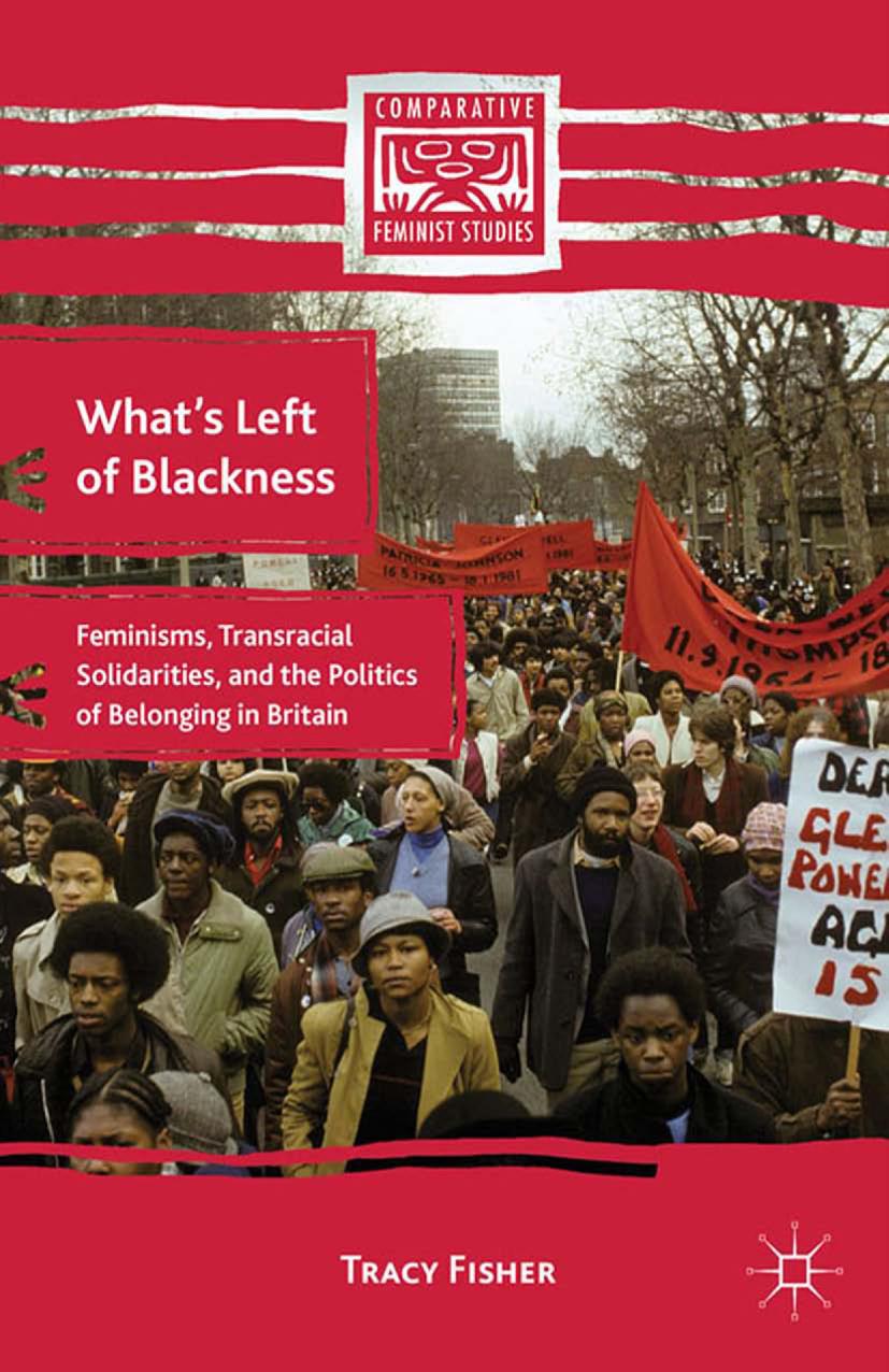 Whatâs Left of Blackness: Feminisms, Transracial Solidarities, and the Politics of Belonging in Britain by Tracy Fisher (auth.)