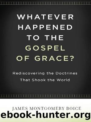 Whatever Happened to the Gospel of Grace? by James Montgomery Boice
