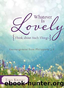 Whatever Is Lovely: Think about Such Things by Tina Krause