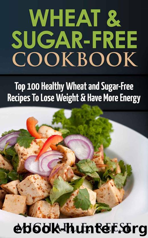 Wheat & Sugar-Free Cookbook: Top 100 Healthy Wheat and Sugar-Free Recipes To Lose Weight & Have More Energy: (Wheat Free Cookbook, Sugar Free Cookbook, Wheat Free Recipes, Baking, Wheat Belly) by E. Reese Michael