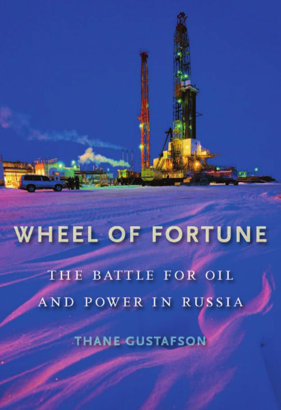 Wheel of Fortune: The Battle for Oil and Power in Russia by Thane Gustafson