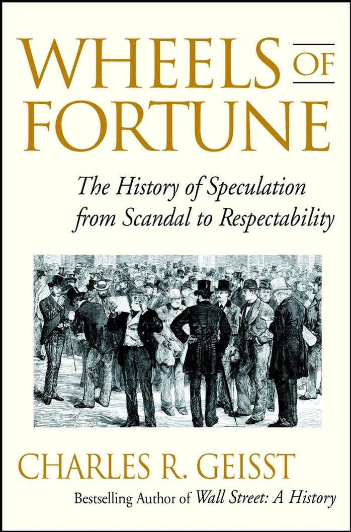 Wheels of Fortune: The History of Speculation from Scandal to Respectability by Charles R. Geisst