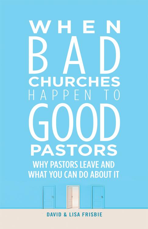 When Bad Churches Happen to Good Pastors : Why Pastors Leave and What You Can Do about It by David Frisbie; Lisa Frisbie