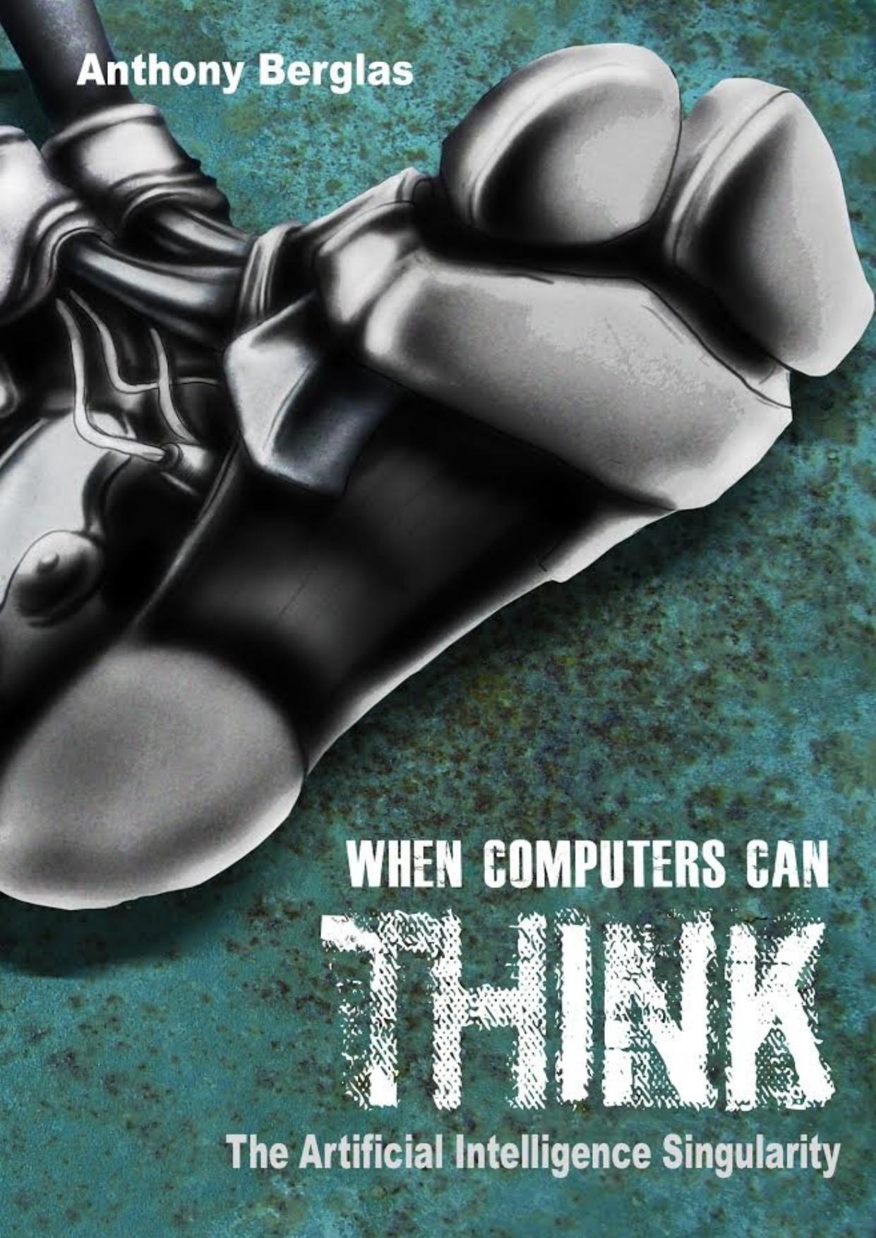 When Computers Can Think: The Artificial Intelligence Singularity by Anthony Berglas