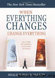 When Everything Changes, Change Everything: In a Time of Turmoil, a Pathway to Peace by Neale Donald Walsch