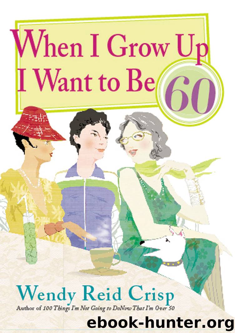 When I Grow Up I Want to Be 60 by Wendy Reid Crisp