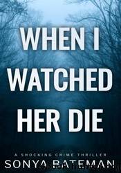 When I Watched Her Die by Sonya Bateman