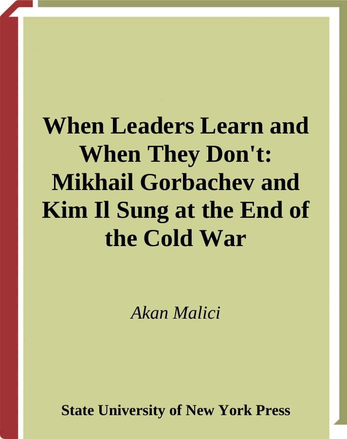 When Leaders Learn and When They Don't: Mikhail Gorbachev and Kim Il Sung at the End of the Cold War (S U N Y Series in Global Politics) by Akan Malici