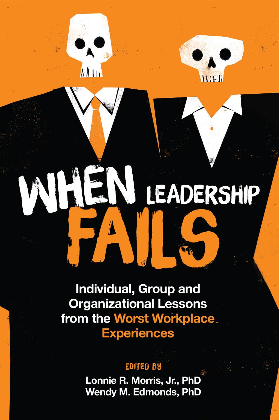 When Leadership Fails: Individual, Group and Organizational Lessons From the Worst Workplace Experiences by LONNIE R. MORRIS JR. & WENDY M. EDMONDS