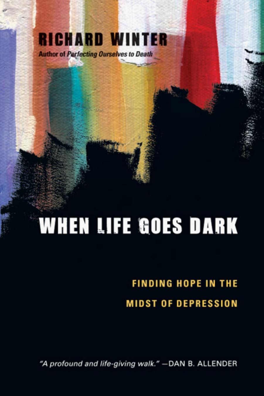 When Life Goes Dark : Finding Hope in the Midst of Depression by Richard Winter