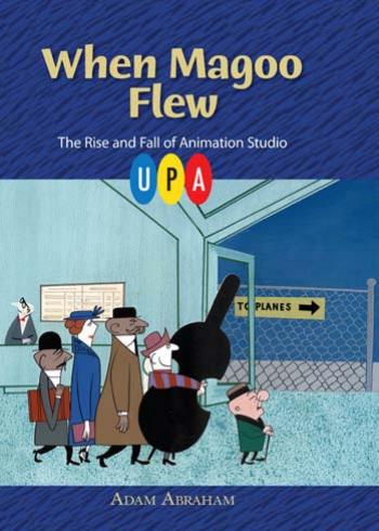 When Magoo Flew: The Rise and Fall of Animation Studio UPA by Adam Abraham
