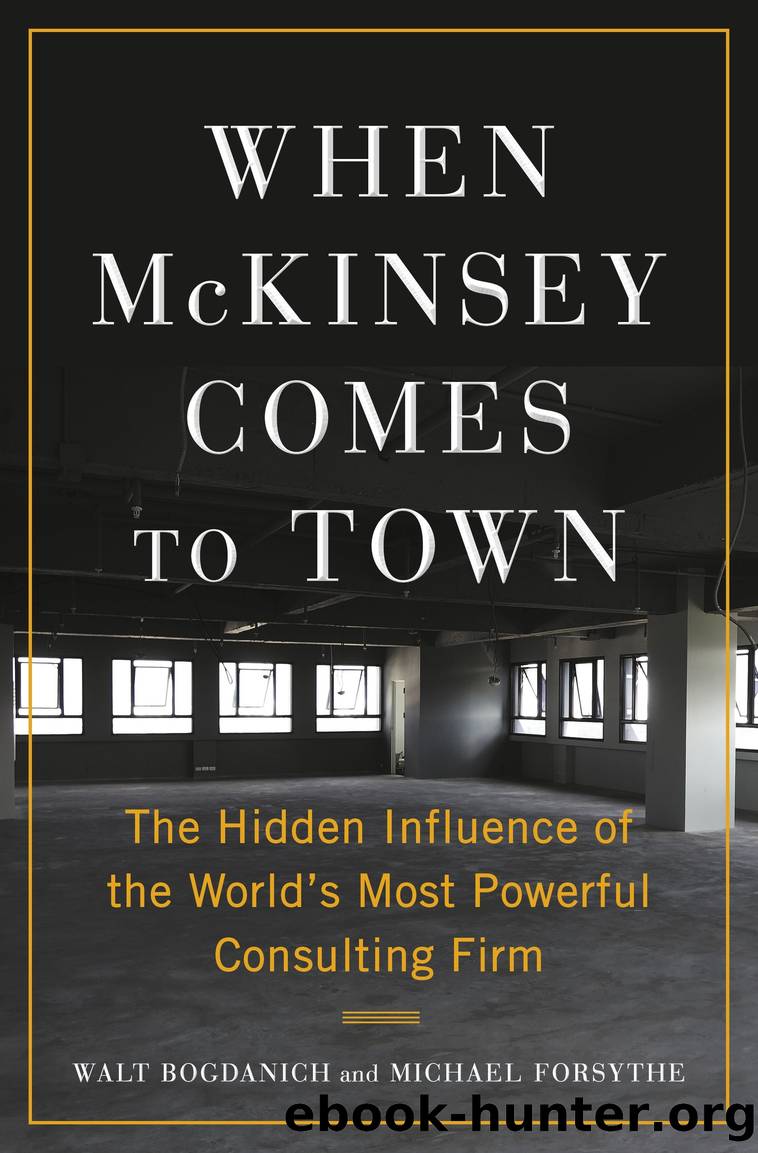 When McKinsey Comes to Town: the Hidden Influence of the World's Most Powerful Consulting Firm by Walt Bogdanich & Michael Forsythe