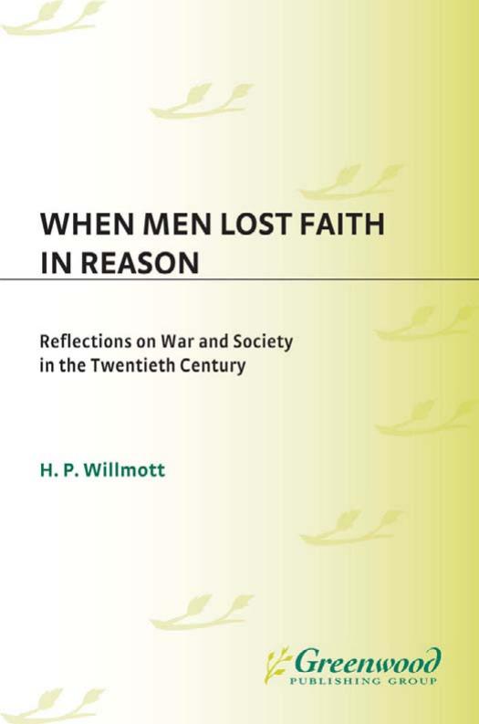 When Men Lost Faith in Reason: Reflections on War and Society in the Twentieth Century (Studies in Military History and International Affairs) by Hedley P. Willmott H. P. Willmott