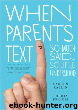 When Parents Text: So Much Said...So Little Understood by Fraioli Sophia & Kaelin Lauren