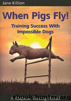 When Pigs Fly!: Training Success With Impossible Dogs by Jane Killion