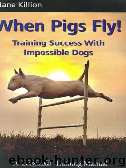 When Pigs Fly!: Training Success with Impossible Dogs by Jane Killion