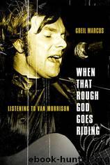 When That Rough God Goes Riding: Listening To Van Morrison by Greil Marcus