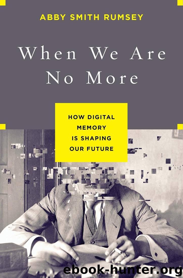 When We Are No More: How Digital Memory Is Shaping Our Future by Abby Smith Rumsey