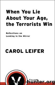 When You Lie About Your Age, the Terrorists Win: Reflections on Looking in the Mirror by Carol Leifer