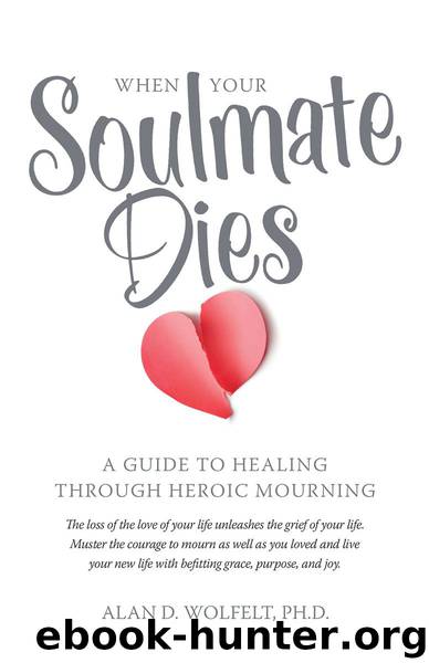 When Your Soulmate Dies: A Guide to Healing Through Heroic Mourning by Alan Wolfelt