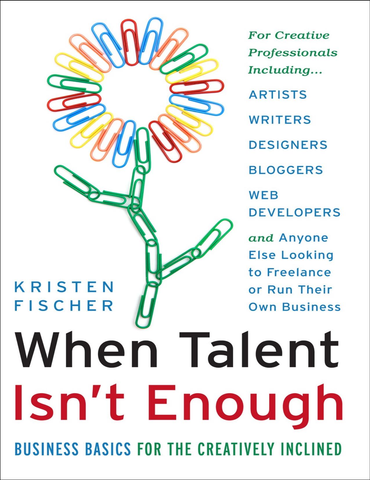 When talent isn't enough: Business basics for the creatively inclined: for creative professionals, including... artists, writers, designers, bloggers, ... to freelance or run their by Kristen Fischer
