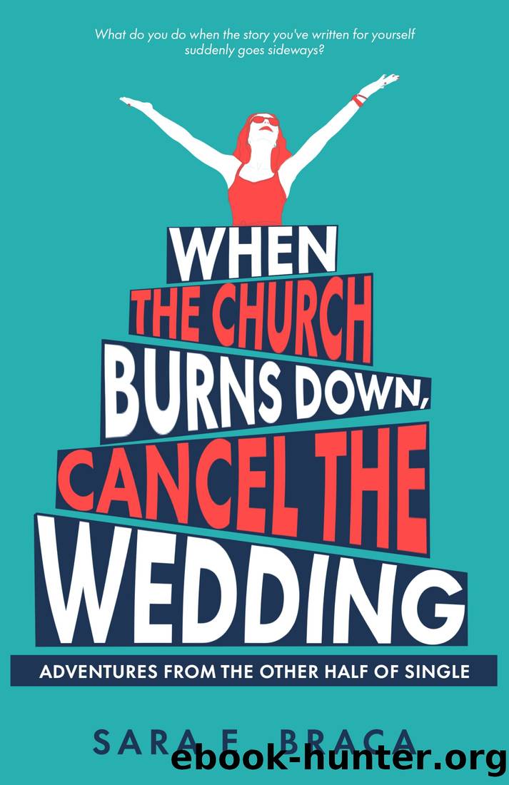 When the Church Burns Down, Cancel the Wedding: Adventures from the Other Half of Single by Sara E. Braca