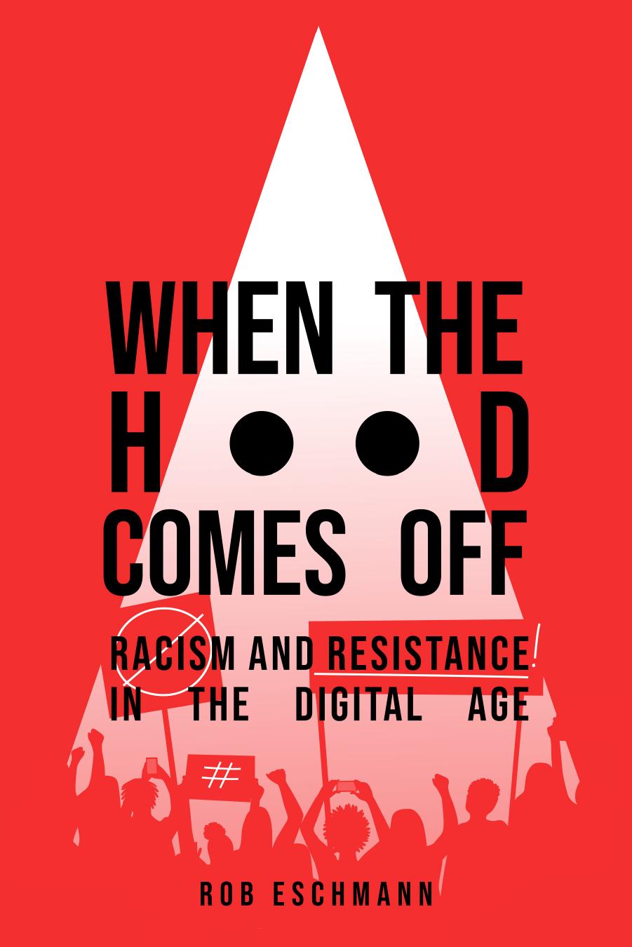 When the Hood Comes Off: Racism and Resistance in the Digital Age by Rob Eschmann