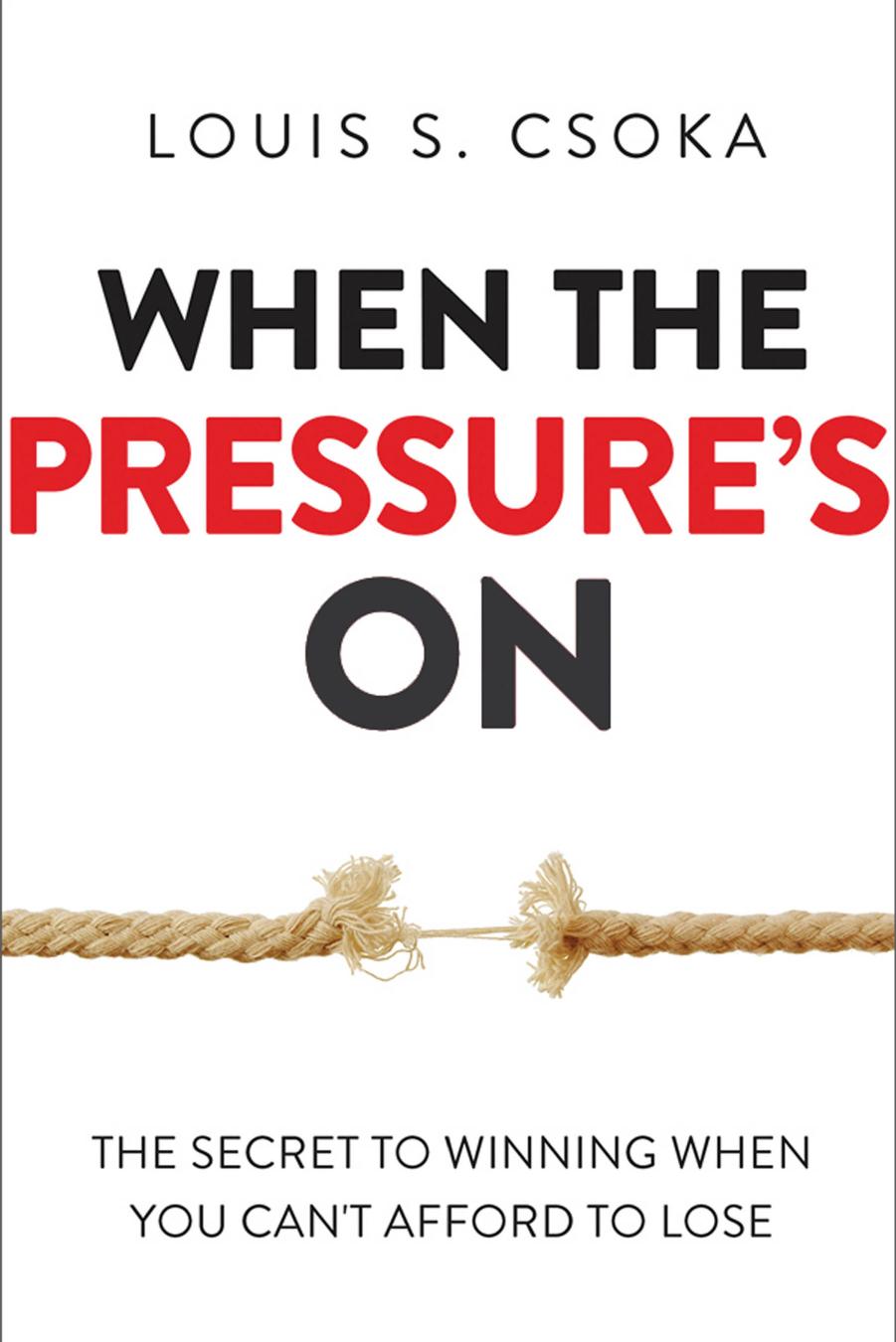 When the Pressureâs On: The Secret to Winning When You Canât Afford to Lose by Louis S. Csoka
