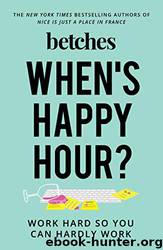 When's Happy Hour?: Work Hard So You Can Hardly Work by Betches
