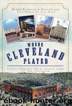 Where Cleveland Played: Sports Shrines from League Park to the Coliseum by Morris Eckhouse & Greg Crouse