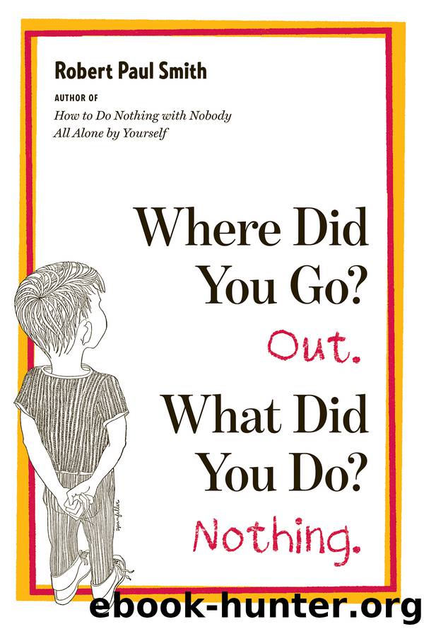 Where Did You Go? Out. What Did You Do? Nothing. by Robert Paul Smith
