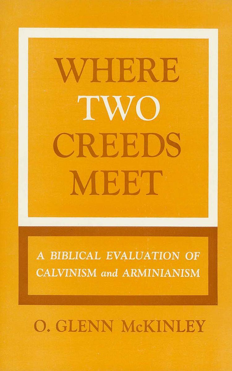 Where Two Creeds Meet: A Biblical Evaluation of Calvanism and Arminianism by Glenn McKinley