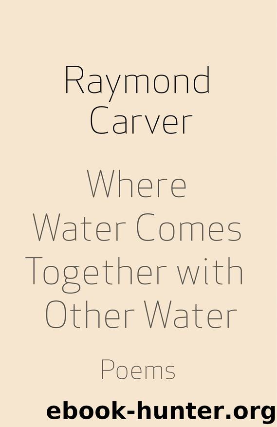 Where Water Comes Together with Other Water by Raymond Carver