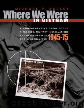 Where We Were in Vietnam: A Comprehensive Guide to the Firebases and Military Installations of the Vietnam War by Michael Kelley