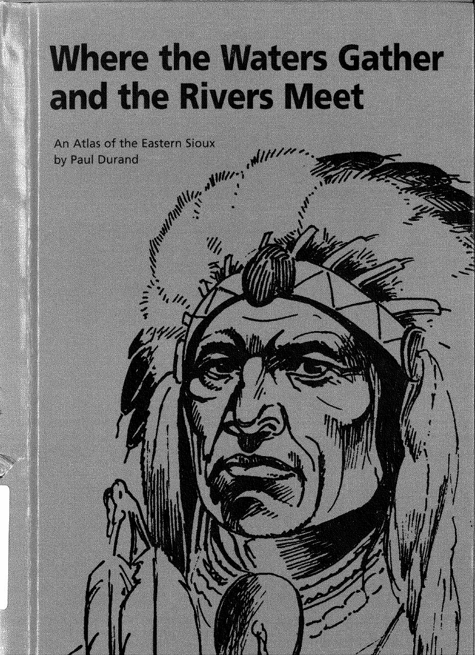 Where the waters gather and the rivers meet : (o-ki-zu wa-kpa) (to meet, to unite) : an atlas of the eastern Sioux by Durand Paul C.; Durand Robin Siev
