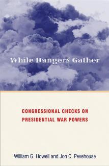 While Dangers Gather: Congressional Checks on Presidential War Powers by William G. Howell