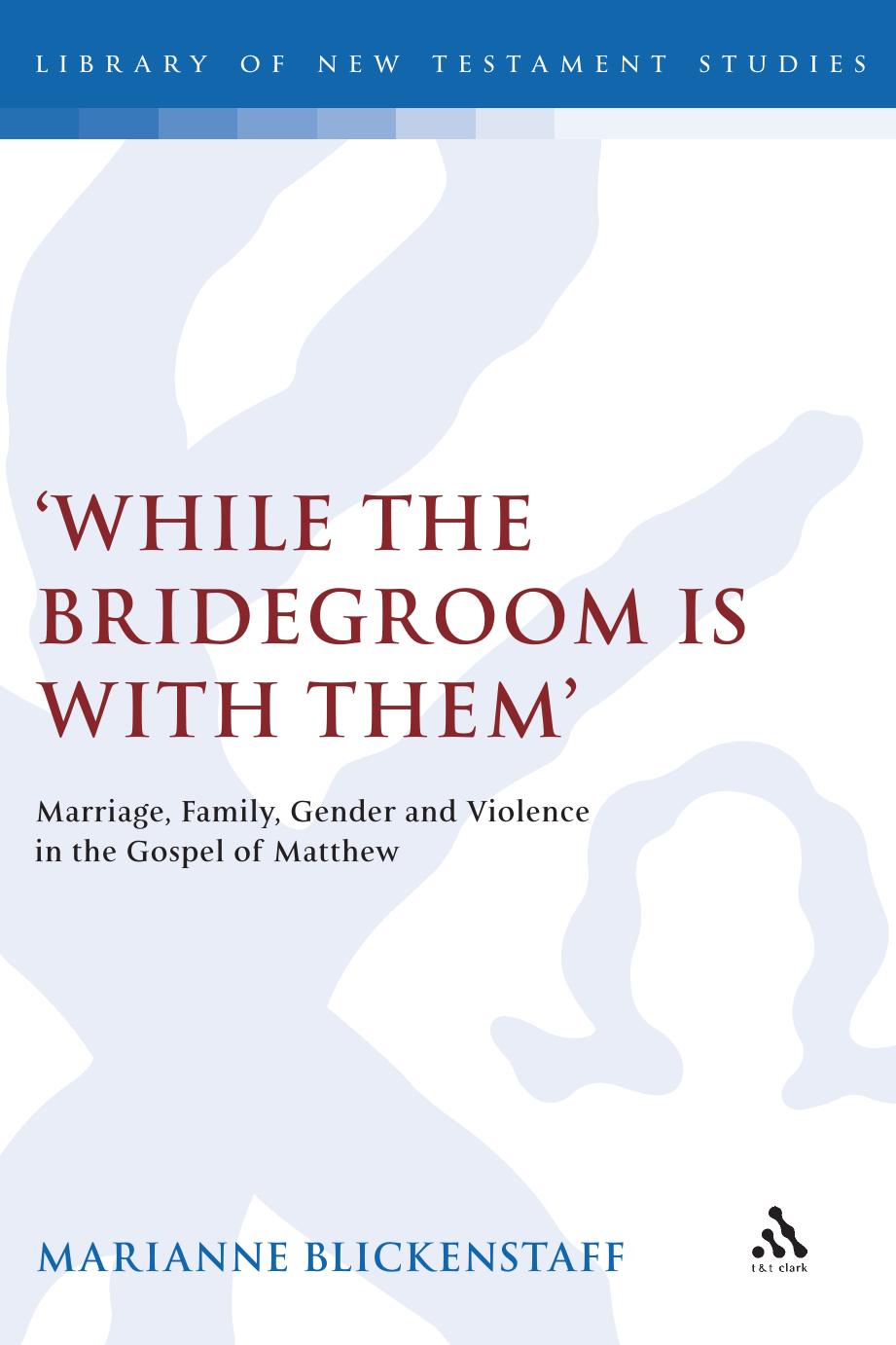 While the Bridegroom Is With Them': Marriage, Family, Gender and Violence in the Gospel of Matthew by Marianne Blickenstaff
