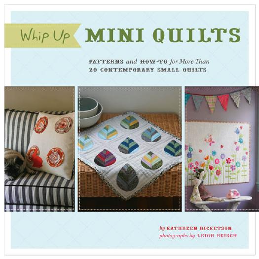 Whip Up Mini Quilts: Patterns and How-to for 20 Contemporary Small Quilts by Kathreen Ricketson Leigh Beisch