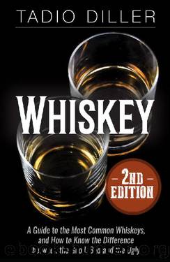 Whiskey: A Guide to the Most Common Whiskeys, and How to Know the Difference Between the Good, Bad and the Ugly by Tadio Diller